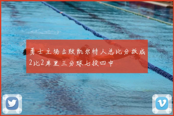 勇士主场击败凯尔特人总比分扳成2比2库里三分球七投四中