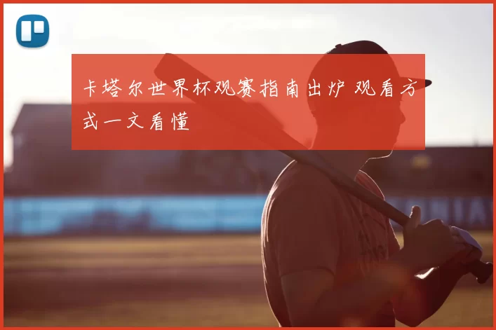 卡塔尔世界杯观赛指南出炉 观看方式一文看懂