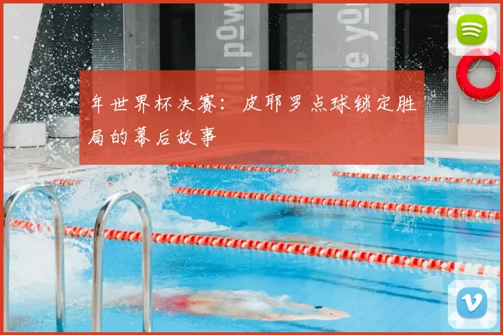 年世界杯决赛：皮耶罗点球锁定胜局的幕后故事