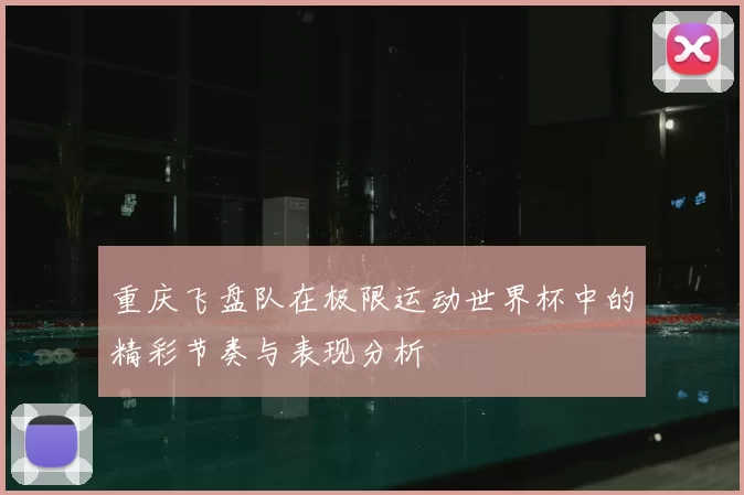 重庆飞盘队在极限运动世界杯中的精彩节奏与表现分析