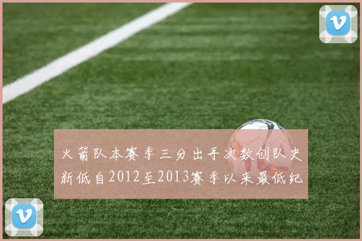 火箭队本赛季三分出手次数创队史新低自2012至2013赛季以来最低纪录