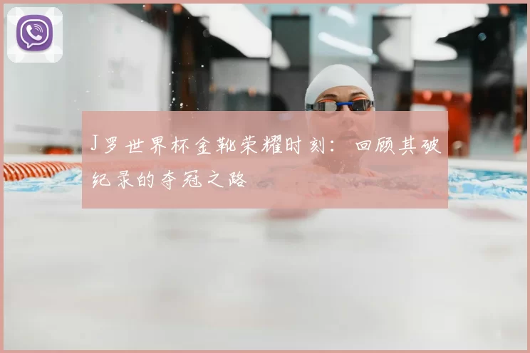 J罗世界杯金靴荣耀时刻：回顾其破纪录的夺冠之路
