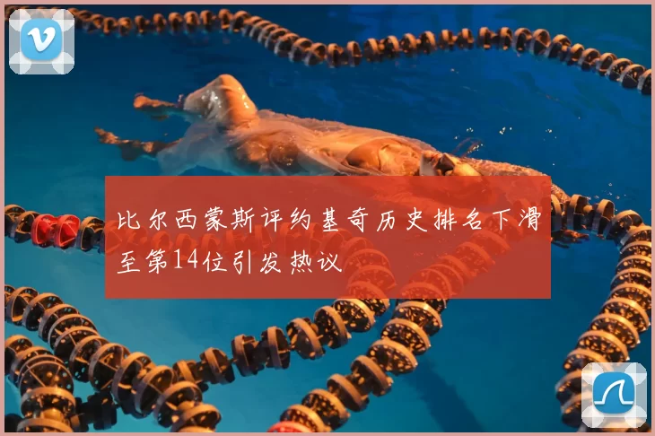比尔西蒙斯评约基奇历史排名下滑至第14位引发热议