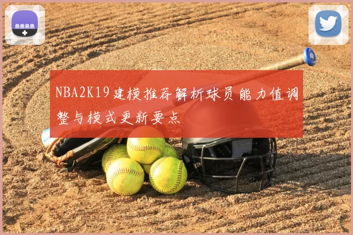 NBA2K19建模推荐解析球员能力值调整与模式更新要点