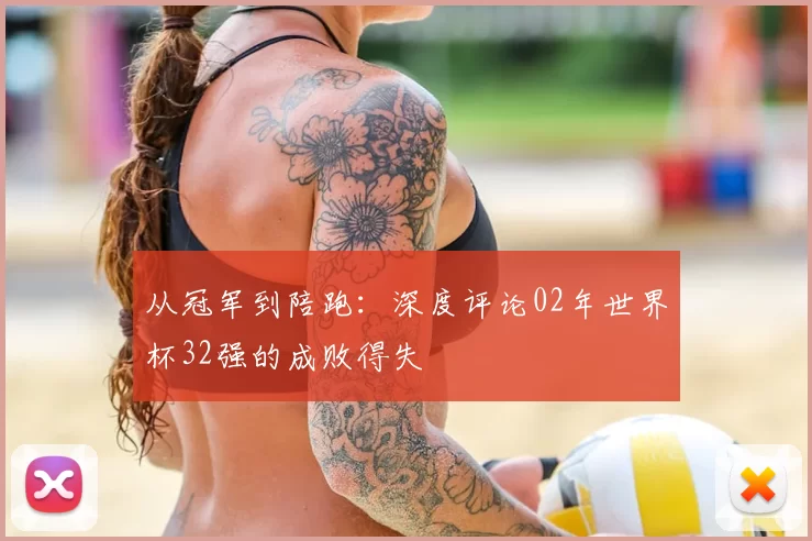 从冠军到陪跑：深度评论02年世界杯32强的成败得失