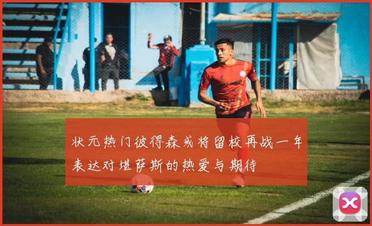 状元热门彼得森或将留校再战一年表达对堪萨斯的热爱与期待