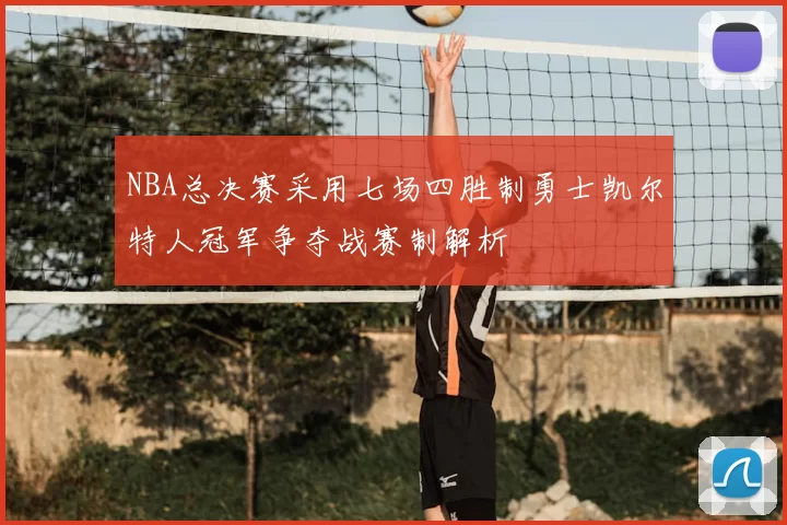 NBA总决赛采用七场四胜制勇士凯尔特人冠军争夺战赛制解析