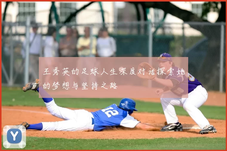 王秀英的足球人生深度对话探索她的梦想与坚持之路