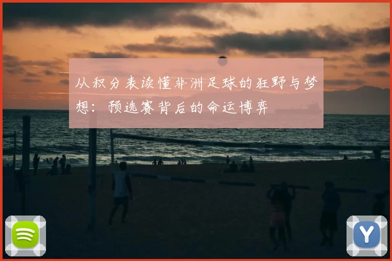 从积分表读懂非洲足球的狂野与梦想：预选赛背后的命运博弈