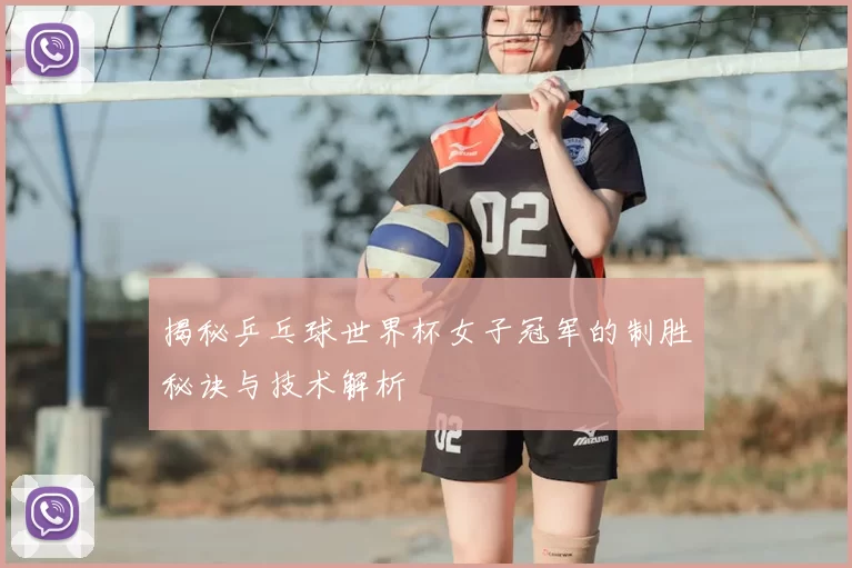 揭秘乒乓球世界杯女子冠军的制胜秘诀与技术解析