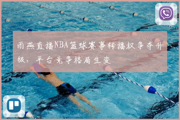 雨燕直播NBA篮球赛事转播权争夺升级，平台竞争格局生变