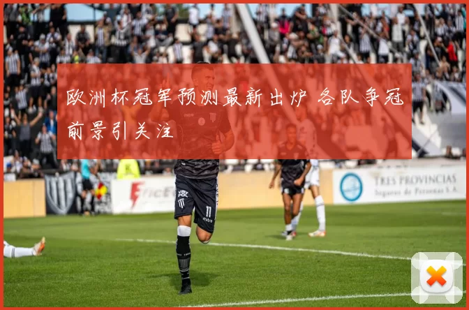 欧洲杯冠军预测最新出炉 各队争冠前景引关注