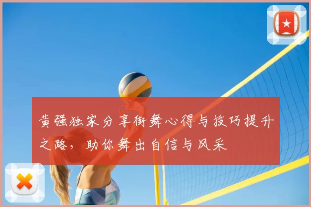 黄强独家分享街舞心得与技巧提升之路,助你舞出自信与风采