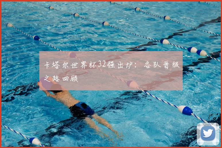 卡塔尔世界杯32强出炉：各队晋级之路回顾
