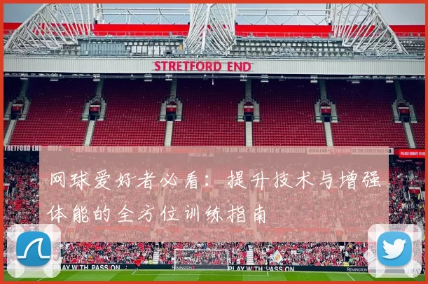 网球爱好者必看：提升技术与增强体能的全方位训练指南