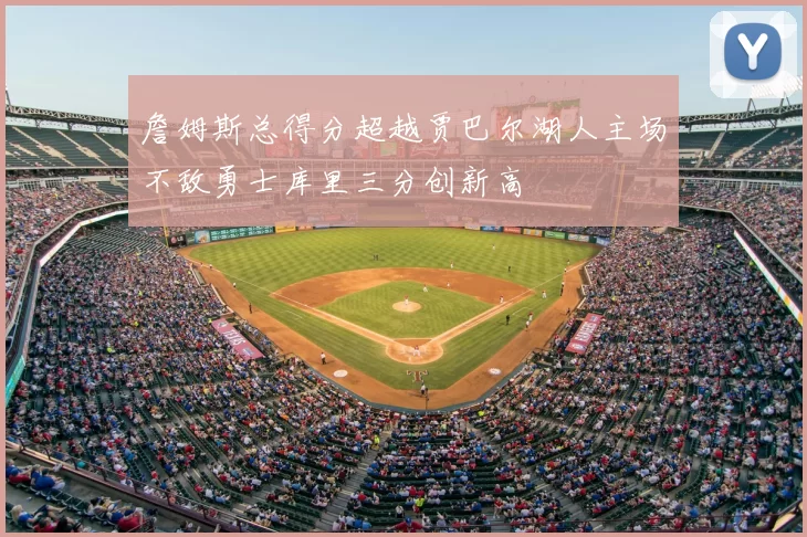 詹姆斯总得分超越贾巴尔湖人主场不敌勇士库里三分创新高