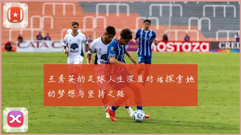 王秀英的足球人生深度对话探索她的梦想与坚持之路