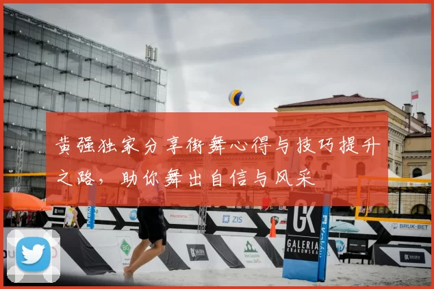 黄强独家分享街舞心得与技巧提升之路,助你舞出自信与风采