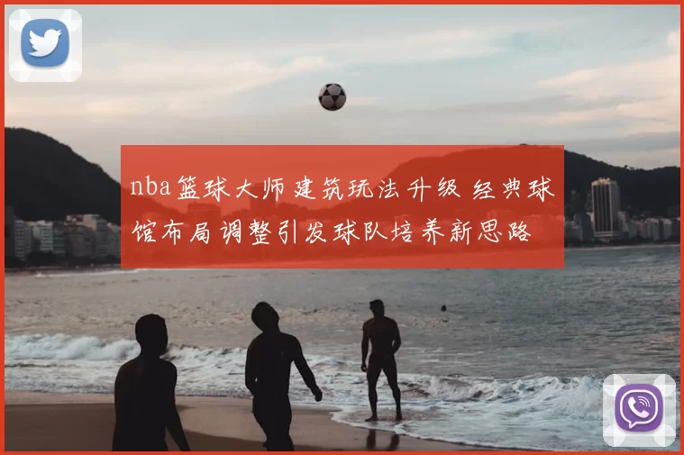 nba篮球大师建筑玩法升级 经典球馆布局调整引发球队培养新思路