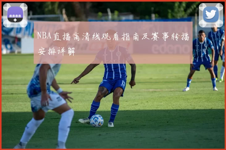 NBA直播高清线观看指南及赛事转播安排详解