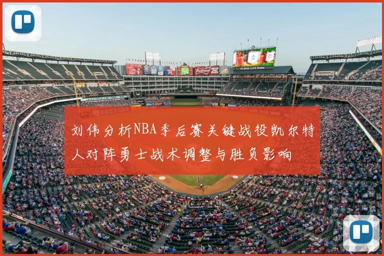 刘伟分析NBA季后赛关键战役凯尔特人对阵勇士战术调整与胜负影响