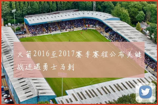 火箭2016至2017赛季赛程公布关键战连遇勇士马刺