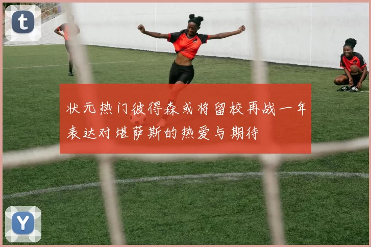 状元热门彼得森或将留校再战一年表达对堪萨斯的热爱与期待