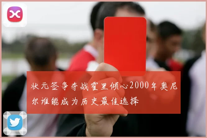 状元签争夺战霍里倾心2000年奥尼尔谁能成为历史最佳选择