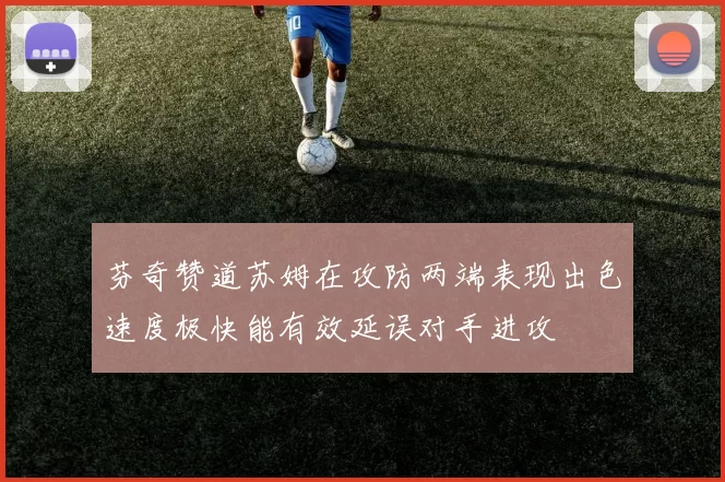 芬奇赞道苏姆在攻防两端表现出色速度极快能有效延误对手进攻