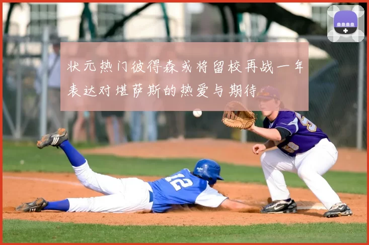 状元热门彼得森或将留校再战一年表达对堪萨斯的热爱与期待