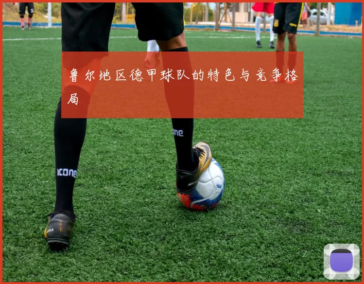 鲁尔地区德甲球队的特色与竞争格局