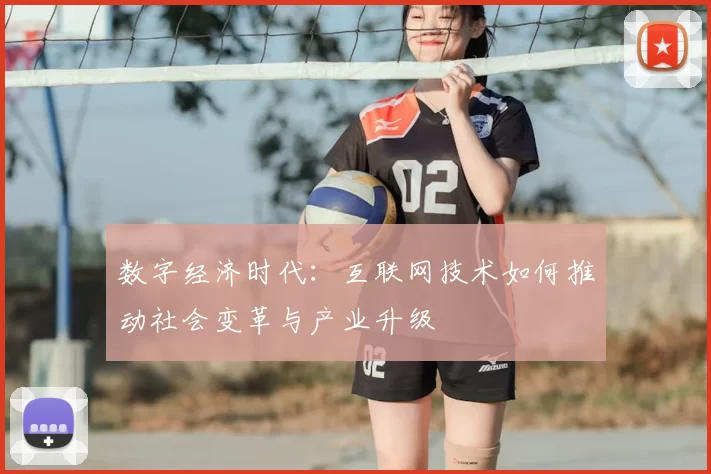 数字经济时代：互联网技术如何推动社会变革与产业升级
