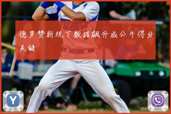 德罗赞新规下数据飙升成公牛得分关键