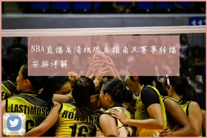 NBA直播高清线观看指南及赛事转播安排详解