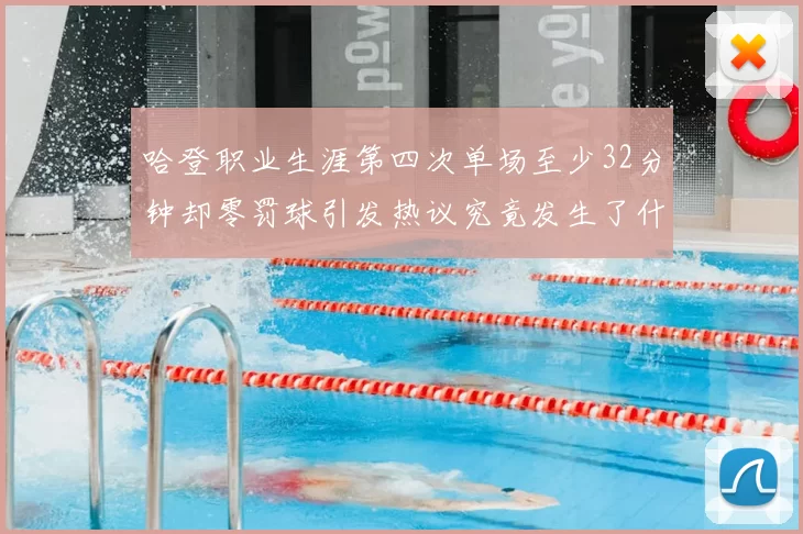 哈登职业生涯第四次单场至少32分钟却零罚球引发热议究竟发生了什么
