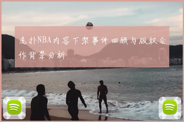 虎扑NBA内容下架事件回顾与版权合作背景分析