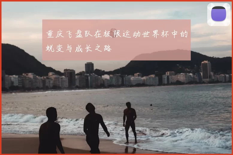 重庆飞盘队在极限运动世界杯中的蜕变与成长之路