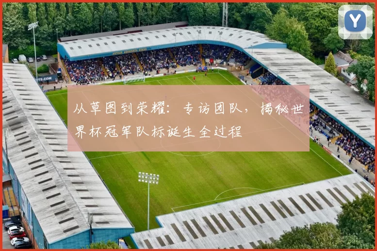 从草图到荣耀:专访团队,揭秘世界杯冠军队标诞生全过程