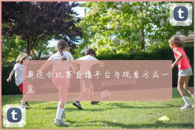 奥运会比赛直播平台与观看方式一览