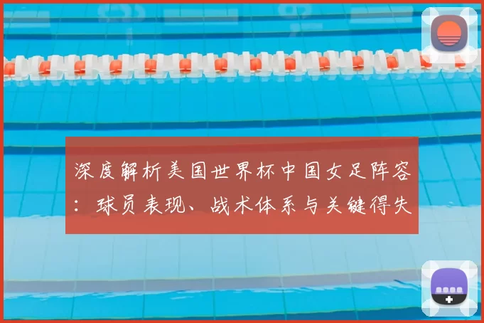 深度解析美国世界杯中国女足阵容:球员表现、战术体系与关键得失