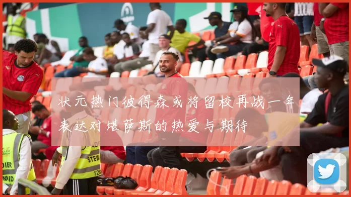 状元热门彼得森或将留校再战一年表达对堪萨斯的热爱与期待