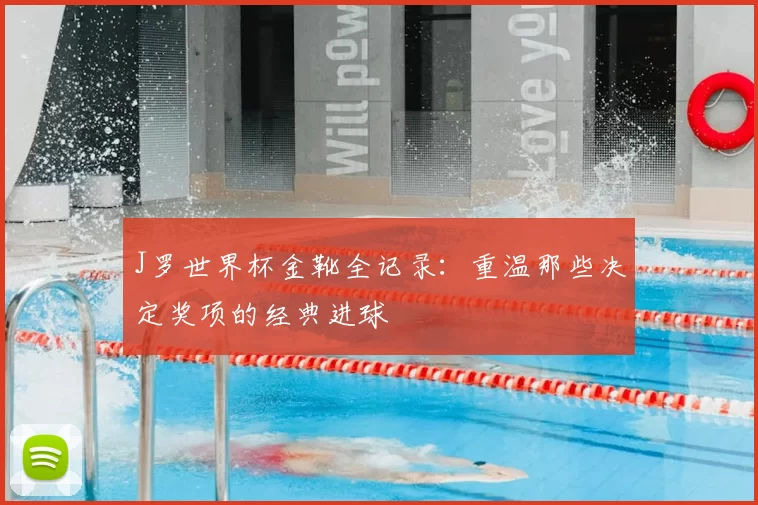 J罗世界杯金靴全记录:重温那些决定奖项的经典进球
