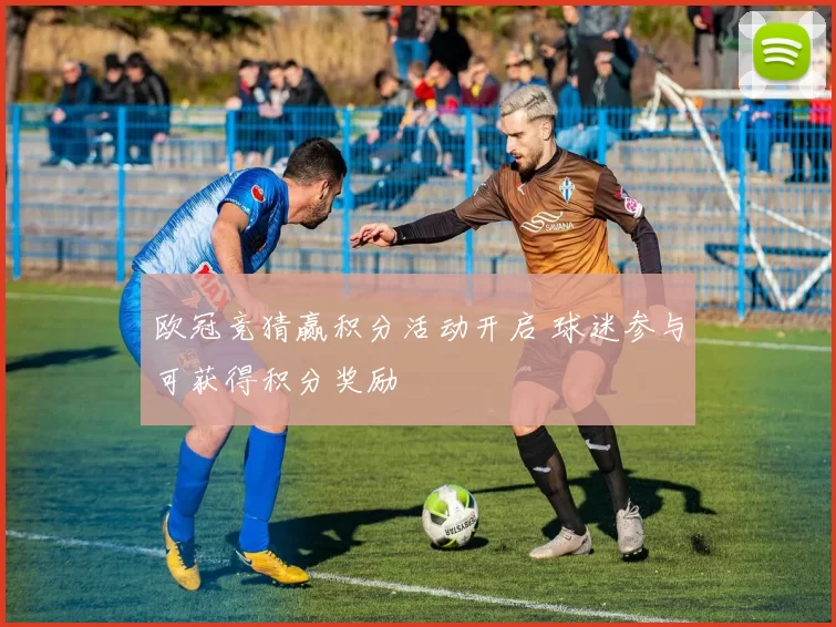 欧冠竞猜赢积分活动开启 球迷参与可获得积分奖励