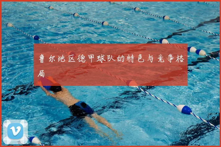 鲁尔地区德甲球队的特色与竞争格局