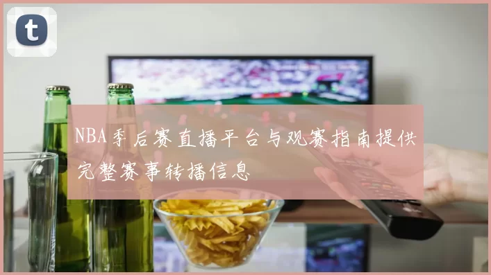 NBA季后赛直播平台与观赛指南提供完整赛事转播信息