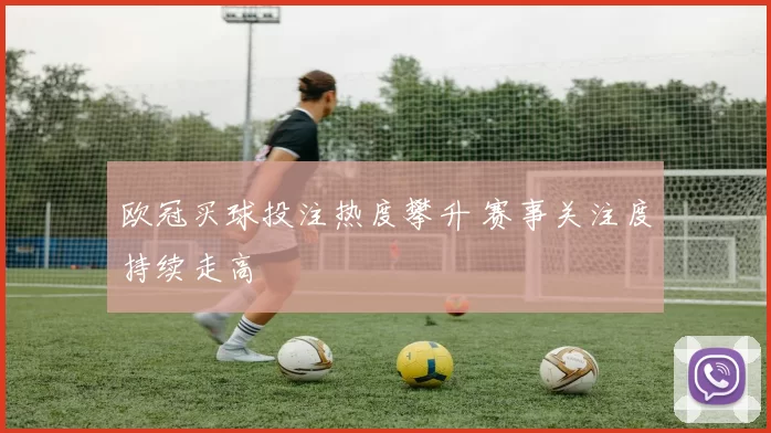 欧冠买球投注热度攀升 赛事关注度持续走高