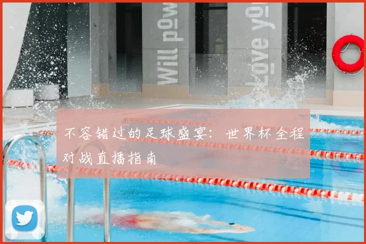 不容错过的足球盛宴：世界杯全程对战直播指南