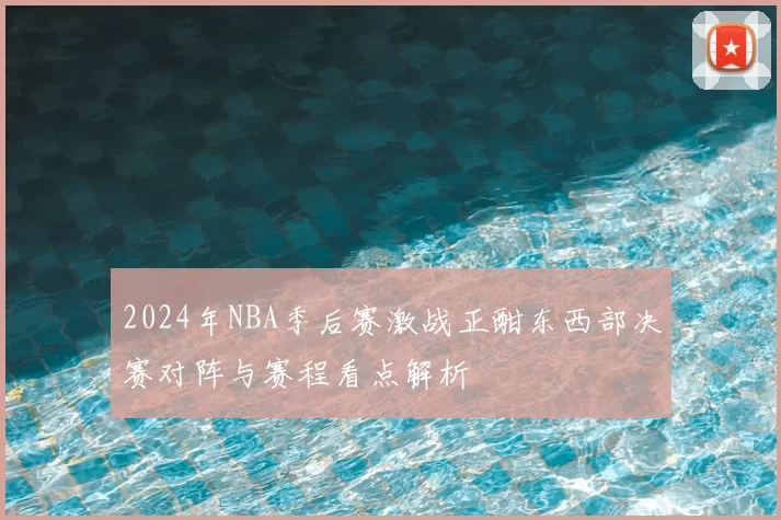 2024年NBA季后赛激战正酣东西部决赛对阵与赛程看点解析