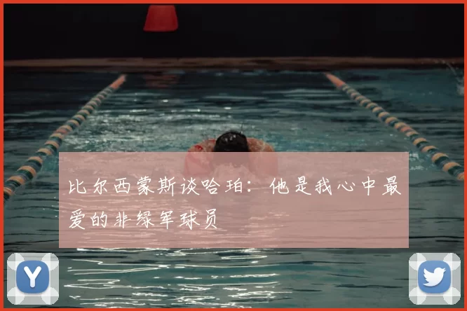 比尔西蒙斯谈哈珀:他是我心中最爱的非绿军球员