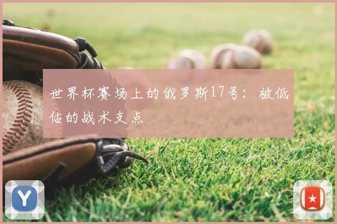 世界杯赛场上的俄罗斯17号:被低估的战术支点